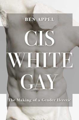 Cis White Gay: The Making of a Gender Heretic - Ben Appel - cover