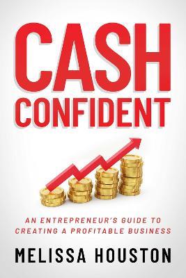 Cash Confident: An Entrepreneur's Guide to Creating a Profitable Business - Melissa Houston - cover
