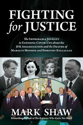 Fighting for Justice: The Improbable Journey to Exposing Cover-Ups about the JFK Assassination and  the Deaths of Marilyn Monroe and Dorothy Kilgallen - Mark Shaw - cover