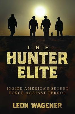 The Hunter Elite: Inside America's Secret Force Against Terror - Leon Wagener - cover