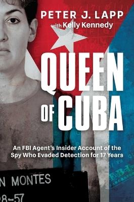 Queen of Cuba: An FBI Agent's Insider Account of the Spy Who Evaded Detection for 17 Years - Peter J. Lapp - cover
