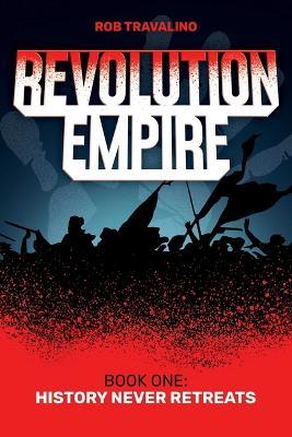 Revolution Empire: Book One: History Never Retreats - Rob Travalino - cover