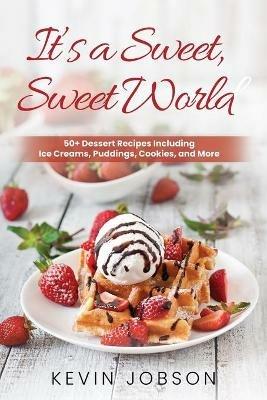 It's a Sweet, Sweet World: 50+ Dessert Recipes Including Ice Creams, Puddings, Cookies, and More - Kevin Jobson - cover