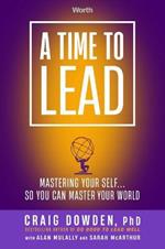 Time to Lead: Mastering Your Self . . . So You Can Master Your World
