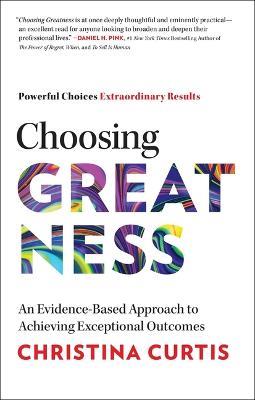 Choosing Greatness: An Evidence-Based Approach to Achieving Exceptional Outcomes - Christina Curtis - cover