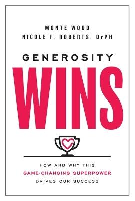 Generosity Wins: How and Why This Game-Changing Superpower Drives Our Success - Monte Wood,Nicole F Roberts - cover