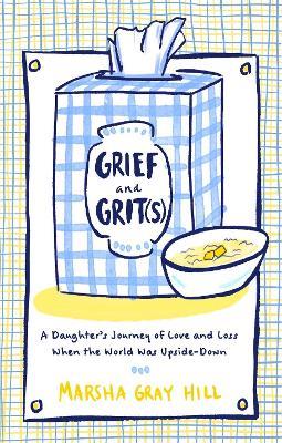 Grief and Grit(s): A Daughter's Journey of Love and Loss When the World Was Upside-Down - Marsha Gray Hill - cover
