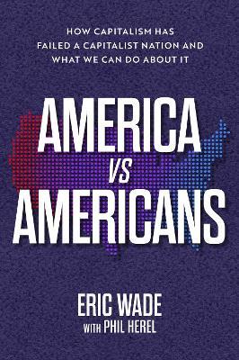 America vs. Americans: How Capitalism Has Failed a Capitalist Nation and What We Can Do about It - Eric Wade - cover