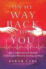 On My Way Back to You: One Couple's Journey Through Catastrophic Illness to Healing and Hope