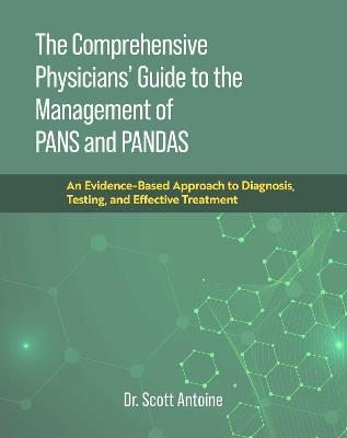 The Comprehensive Physicians' Guide to the Management of Pans and Pandas: An Evidence-Based Approach to Diagnosis, Testing, and Effective Treatment - Scott Antoine - cover