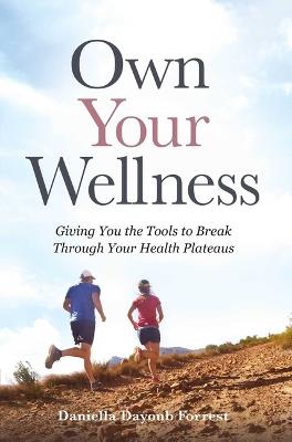 Own Your Wellness: Giving You the Tools to Break Through Your Health Plateaus - Daniella Dayoub Forrest - cover