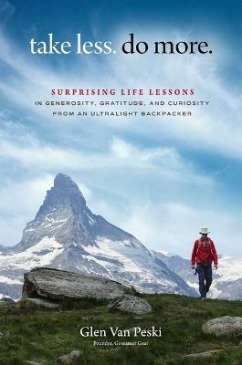 Take Less. Do More.: Surprising Life Lessons in Generosity, Gratitude, and Curiosity from an Ultralight Backpacker - Glen Van Peski - cover