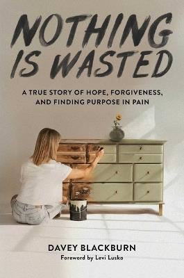 Nothing Is Wasted: A True Story of Hope, Forgiveness, and Finding Purpose in Pain - Davey Blackburn - cover