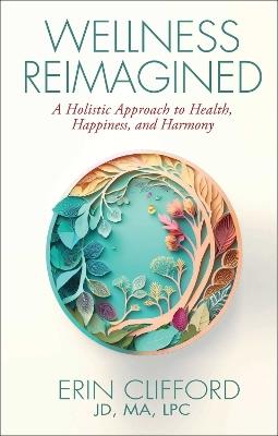 Wellness Reimagined: A Holistic Approach to Health, Happiness, and Harmony - Erin Clifford - cover