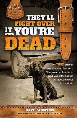They'll Fight Over It When You're Dead: The True Story of How I Survived Terrorists, Morons and an Assassin to Build One of the Coolest Leather Companies in the World - Dave Munson - cover