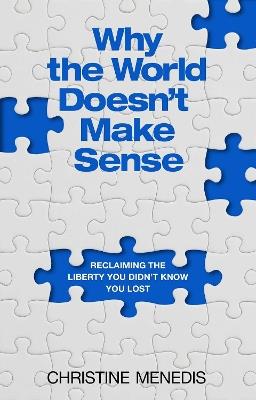 Why the World Doesn't Make Sense: Reclaiming the Liberty You Didn't Know You Lost - Christine Menedis - cover