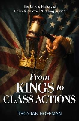 From Kings to Class Actions: The Untold History of Collective Power and Rising Justice - Troy Ian Hoffman - cover