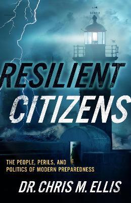 Resilient Citizens: The People, Perils, and Politics of Modern Preparedness - Chris Ellis - cover