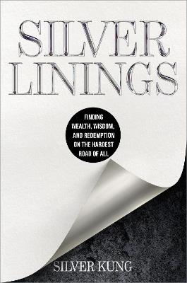 Silver Linings: Finding Wealth, Wisdom, and Redemption on the Hardest Road of All - Silver Kung - cover