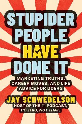 Stupider People Have Done It: Marketing Truths, Career Moves, and Life Advice for Doers - Jay Schwedelson - cover