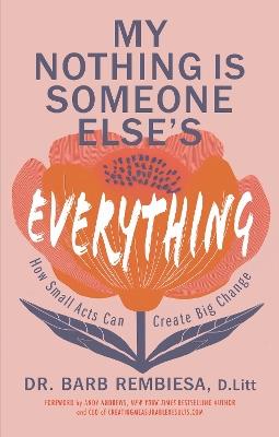 My Nothing Is Someone Else's Everything: How Small Acts Can Create Big Change - Barb Rembiesa - cover
