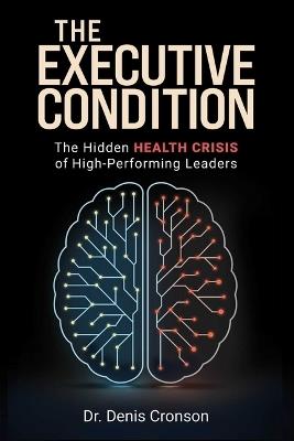 The Executive Condition: The Hidden Health Crisis of High-Performing Leaders - Denis Cronson - cover