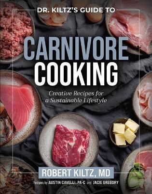 Dr. Kiltz's Guide to Carnivore Cooking: Creative Recipes for a Sustainable Lifestyle - Robert Kiltz - cover