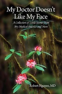 My Doctor Doesn't Like My Face: A Collection of Little Stories from My Medical Practice and More - Robert Nguyen - cover