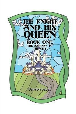 The Knight and His Queen: Book One The Journey to the City - Damion Lopez - cover