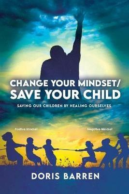 Change Your Mindset / Save Your Child: Saving Our Children By Healing Ourselves - Doris Barren - cover