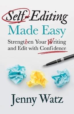 Self-Editing Made Easy: Strengthen Your Writing and Edit with Confidence - Jenny Watz - cover