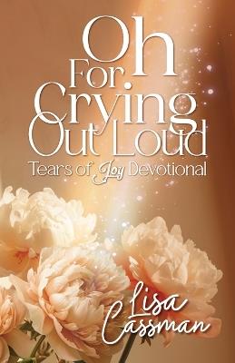 Oh For Crying Out Loud: Tears of Joy Devotional - Lisa Cassman - cover