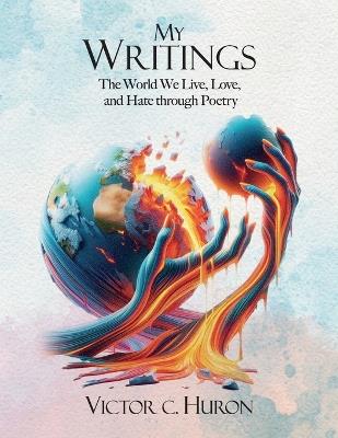 My Writings: The World We Live, Love, and Hate through Poetry - Victor C Huron - cover