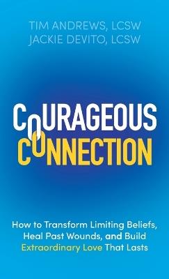 Courageous Connection: How to Transform Limiting Beliefs, Heal Past Wounds, and Build Extraordinary Love That Lasts - Tim Andrews,Jackie DeVito - cover