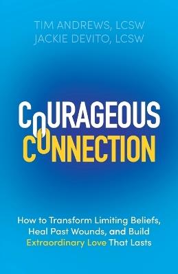 Courageous Connection: How to Transform Limiting Beliefs, Heal Past Wounds, and Build Extraordinary Love That Lasts - Tim Andrews,Jackie DeVito - cover