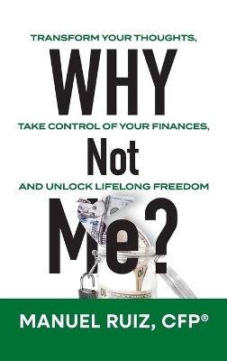 Why Not Me?: Transform Your Thoughts, Take Control of Your Finances, and Unlock Lifelong Freedom - Cfp(r) Manuel Ruiz - cover