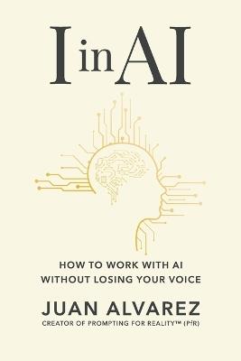 I in AI: How to Work with AI Without Losing Your Voice - Juan Alvarez - cover