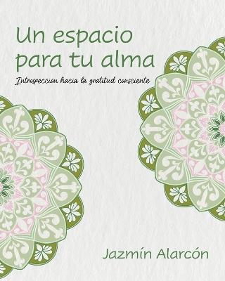 Un espacio para tu alma: Introspección hacia la gratitud consciente - Jazmín Alarcón - cover