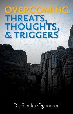 Overcoming Threats, Thoughts, & Triggers - Sandra Ogunremi - cover
