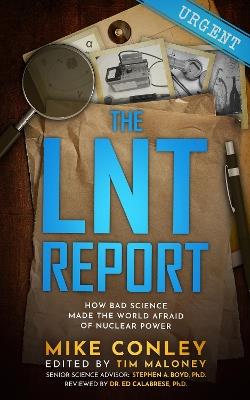 The LNT Report: How Bad Science Made The World Afraid of Nuclear Power - Mike Conley - cover