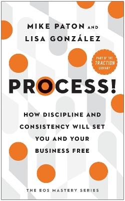 Process!: How Discipline and Consistency Will Set You and Your Business Free - Mike Paton,Lisa González - cover