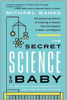 The Secret Science of Baby: The Surprising Physics of Creating a Human, from Conception to Birth - and Beyond - Michael Banks - cover