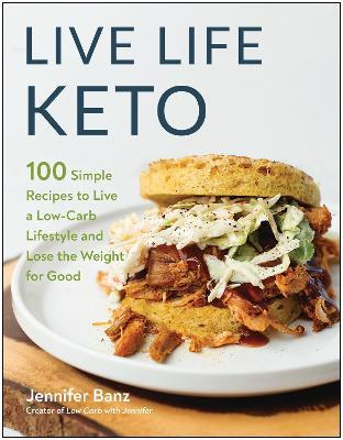 Live Life Keto: 100 Simple Recipes to Live a Low-Carb Lifestyle and Lose the Weight for Good - Jennifer Banz - cover