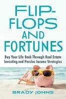 Flip-Flops and Fortunes: Buy Your Life Back Through Real Estate Investing and Passive Income Strategies