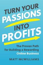 Turn Your Passions into Profits: The Proven Path for Building a Rewarding Online Business