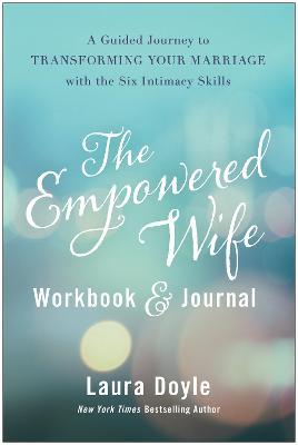 The Empowered Wife Workbook and Journal: A Guided Journey to Transforming Your Marriage With the Six Intimacy Skills - Laura Doyle - cover