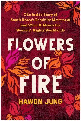 Flowers of Fire: The Inside Story of South Korea's Feminist Movement and What It Means for Women' s Rights Worldwide - Hawon Jung - cover