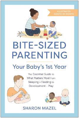 Bite-Sized Parenting: Your Baby's First Year: The Essential Guide to What Matters Most, from Sleeping and Feeding to Development and Play, in an Illustrated Month-by-Month Format - Sharon Mazel - cover