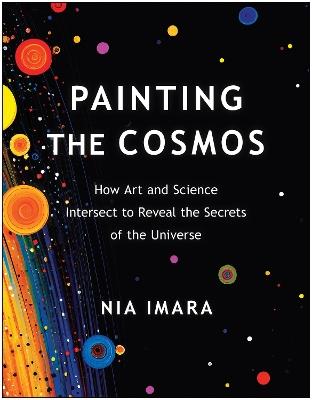 Painting the Cosmos: How Art and Science Intersect to Reveal the Secrets of the Universe - Nia Imara - cover