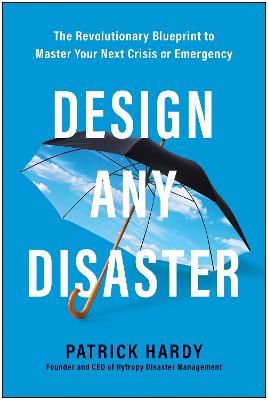 Design Any Disaster: The Revolutionary Blueprint to Master Your Next Crisis or Emergency - Patrick Hardy - cover